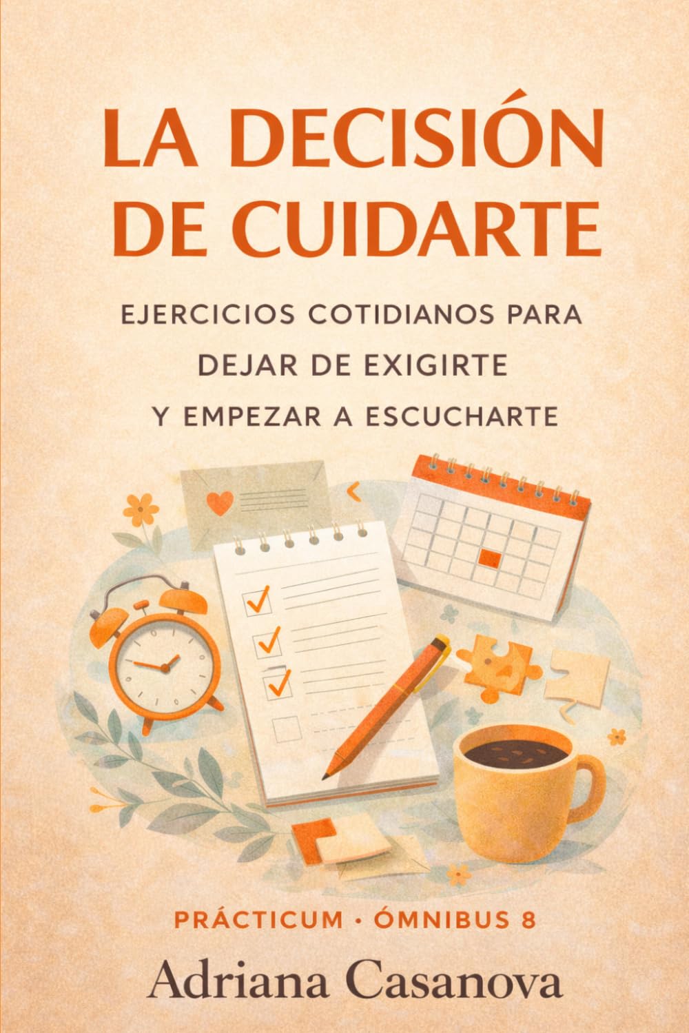 La decisión de cuidarte: Ejercicios cotidianos para dejar de exigirte y empezar a escucharte (Autoestima práctica: tres libros para reconocerte, valorarte y vivir desde tu verdad interior)