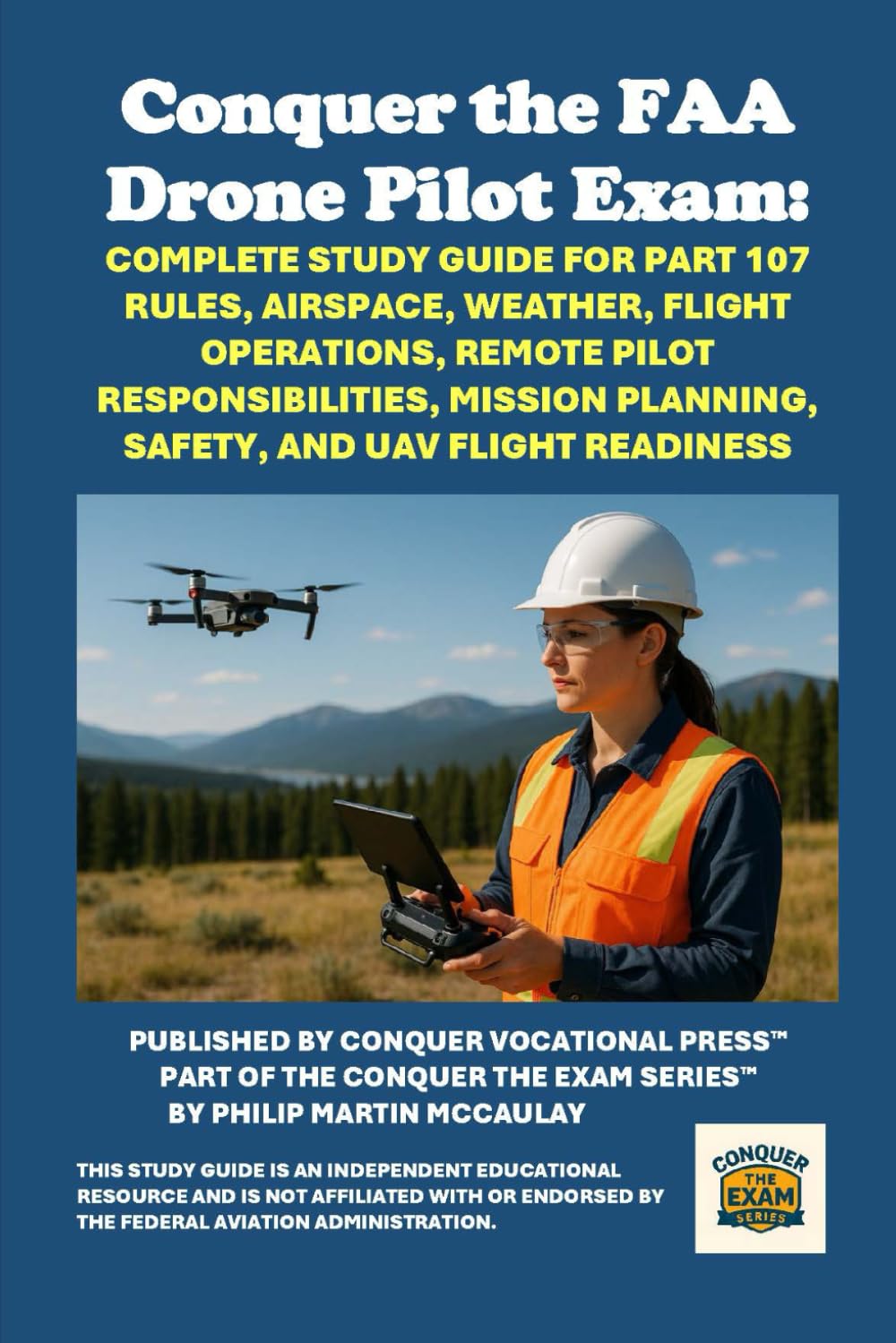Conquer the FAA Drone Pilot Exam: Complete Study Guide for Part 107 Rules, Airspace, Weather, Flight Operations, Remote Pilot Responsibilities, Mission Planning, Safety, and UAV Flight Readiness