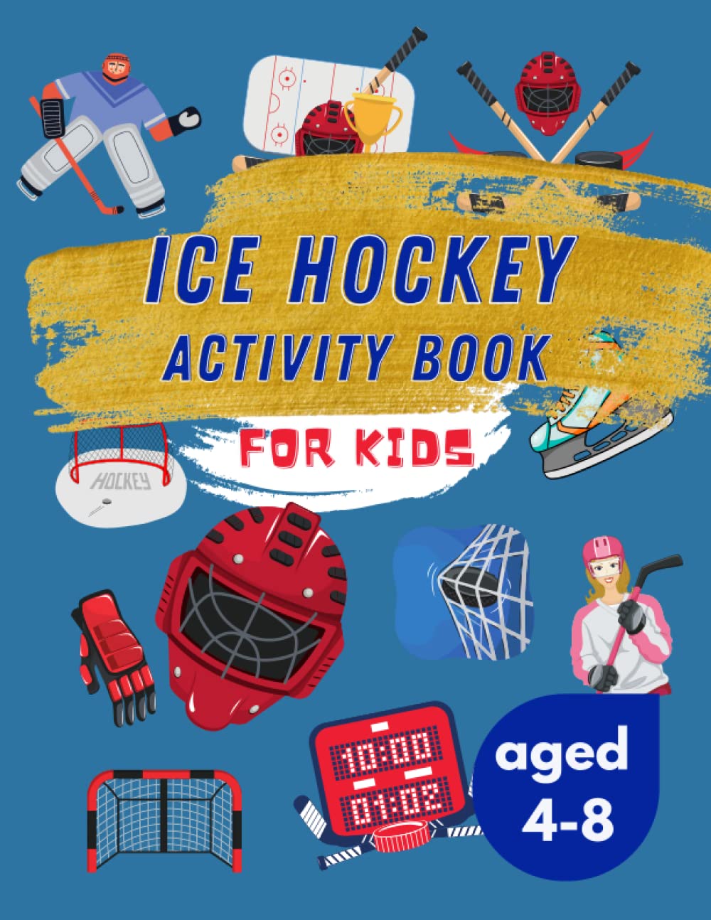 Ice Hockey Activity Book for Kids Aged 4-8: Ultimate Ice Hockey Themed Ideal for Sport Lovers | 40 Activities for Boys and Girls Inluding Story Mazes, Coloring Pages, Word Search, Dot to Dot and More