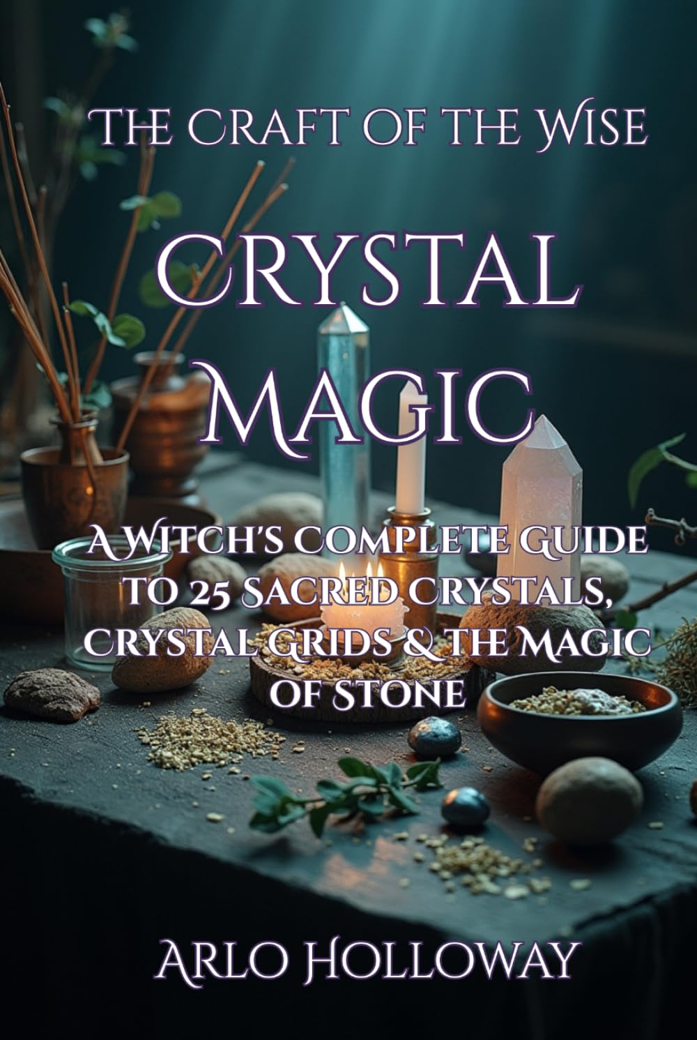Crystal Magic: A Witch's Complete Guide to 25 Sacred Crystals, Crystal Grids & the Magic of Stone (The Craft of the Wise)