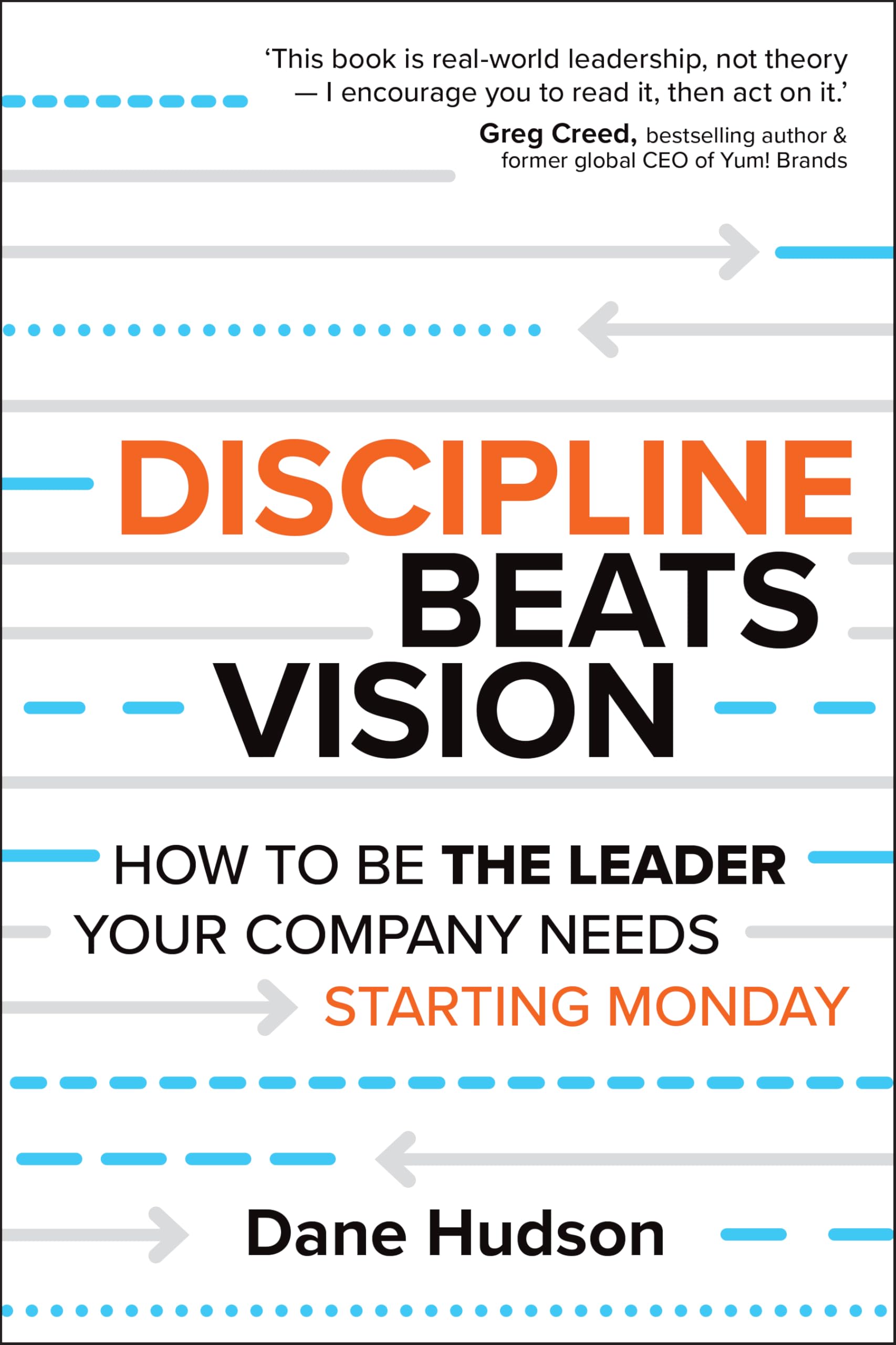 Discipline Beats Vision: How to Be the Leader Your Company Needs -- Starting Monday