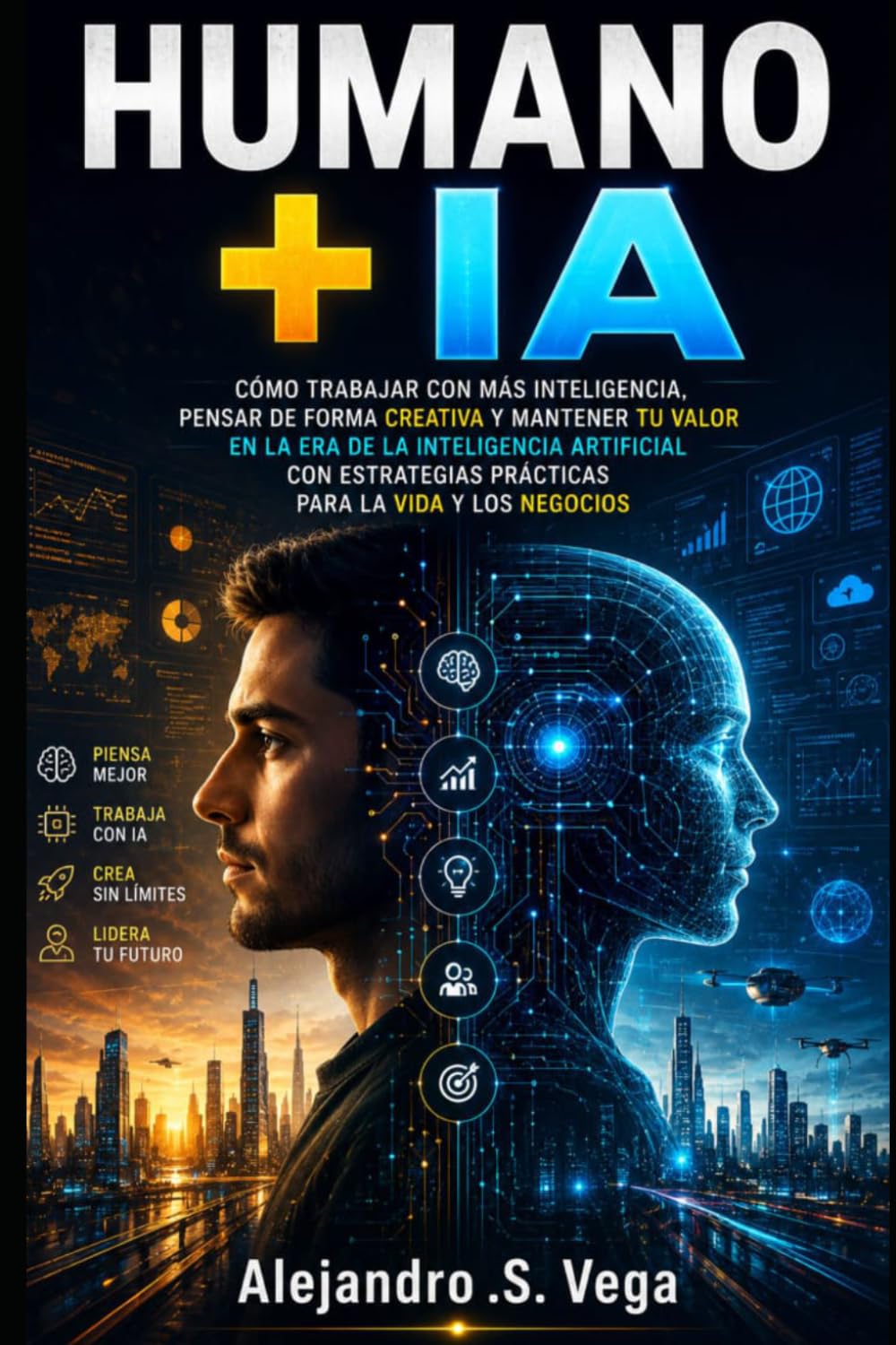 Humano + IA: Cómo Trabajar con Más Inteligencia, Pensar de Forma Creativa y Mantener tu Valor en la Era de la Inteligencia Artificial con Estrategias Prácticas para la Vida y los Negocios
