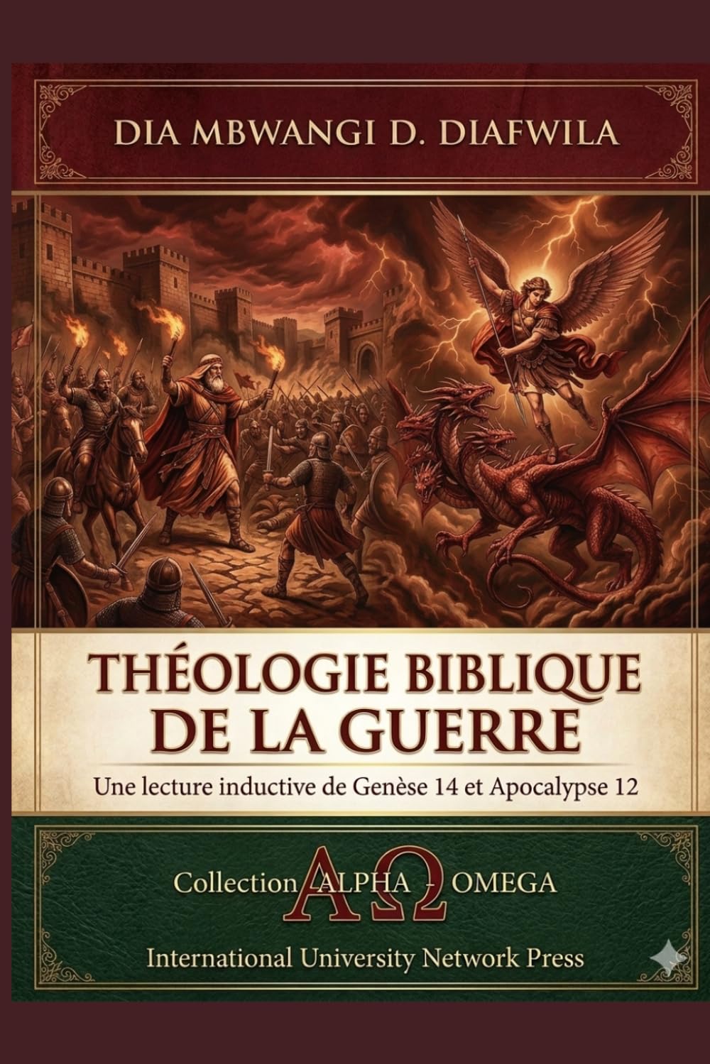 LA THÉOLOGIE BIBLQUE DE LA GUERRE: LECTURE INDUCTIVE DE GENÈSE 14 ET APOCALYPSE 12 (Collection ALPHA - OMEGA A et Ω International University Network)