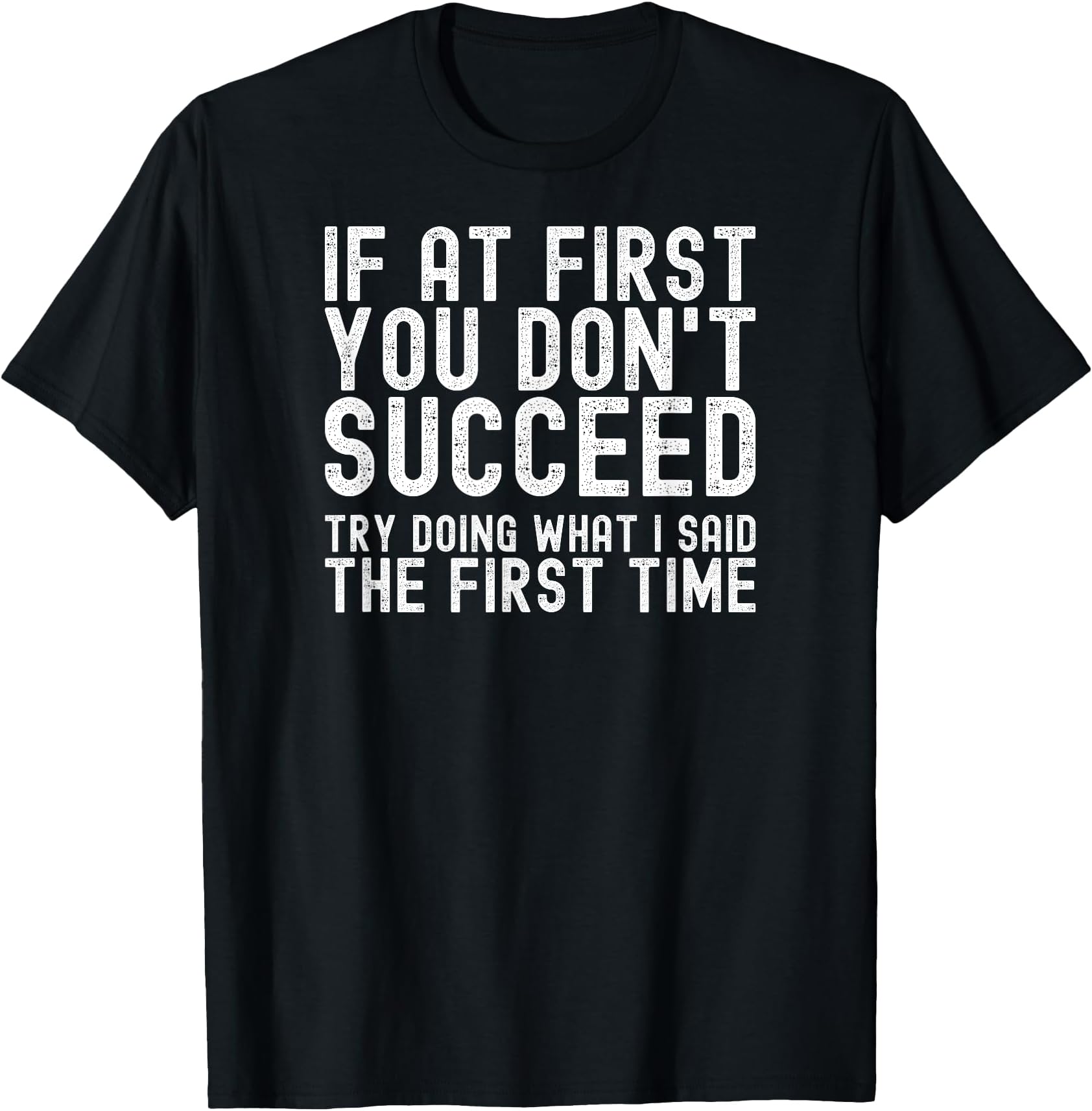 If At First You Don't Succeed, Try Doing What I Said - Funny T-Shirt
