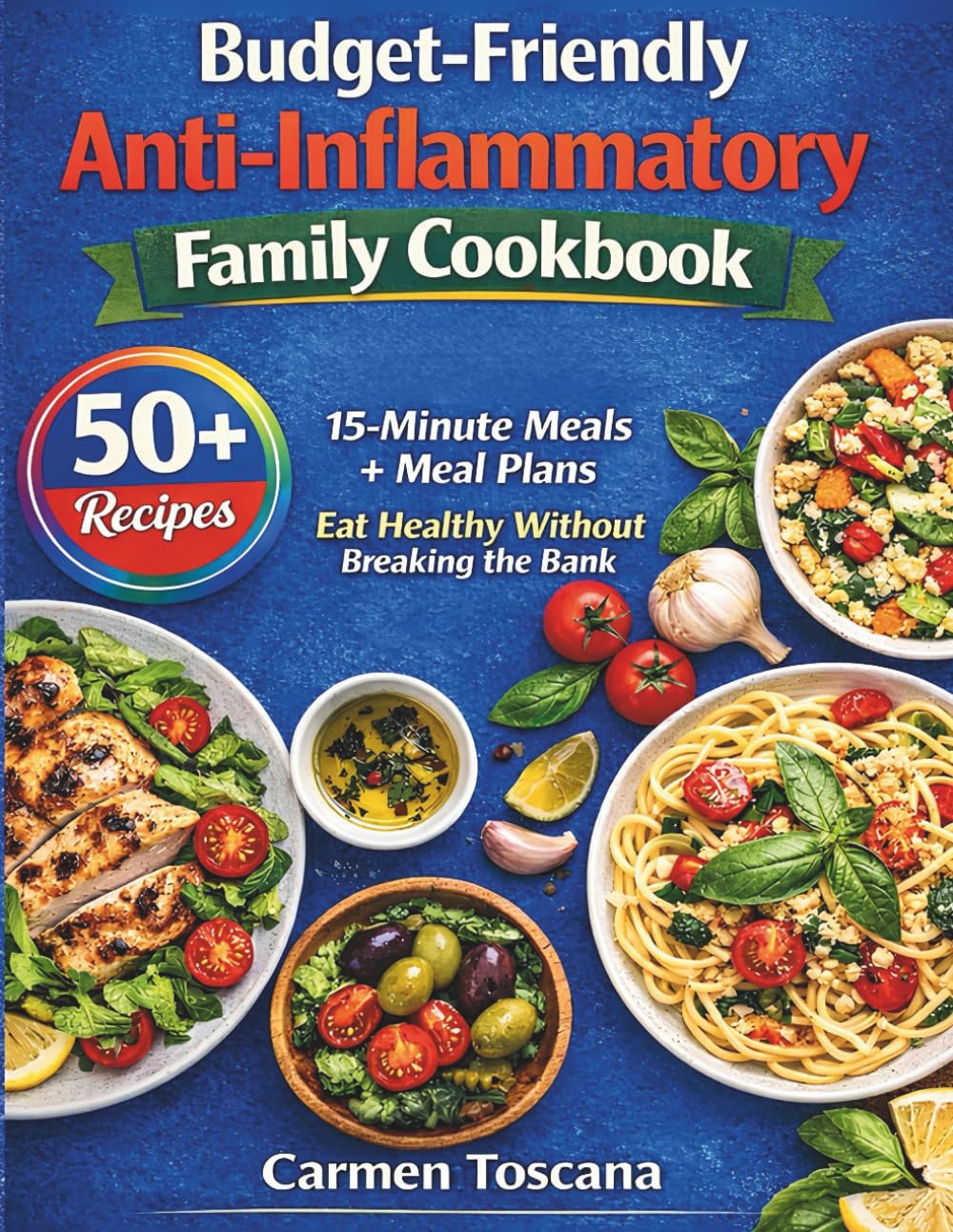 Budget-Friendly Anti-Inflammatory Family Cookbook: 50+ Recipes 15-Minute Meals + Meal Plans Eat Healthy Without Breaking the Bank