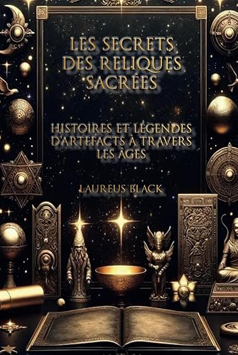 Les Secrets des Reliques Sacrées: Histoires et Légendes d'Artefacts à Travers les Âges