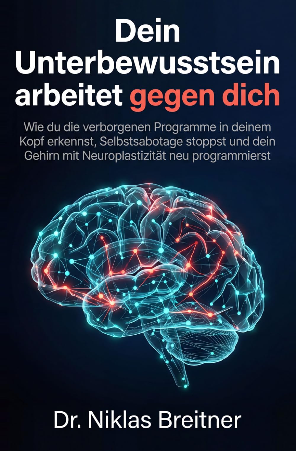 Dein Unterbewusstsein arbeitet gegen dich: Wie du die verborgenen Programme in deinem Kopf erkennst, Selbstsabotage stoppst und dein Gehirn mit Neuroplastizität neu programmierst