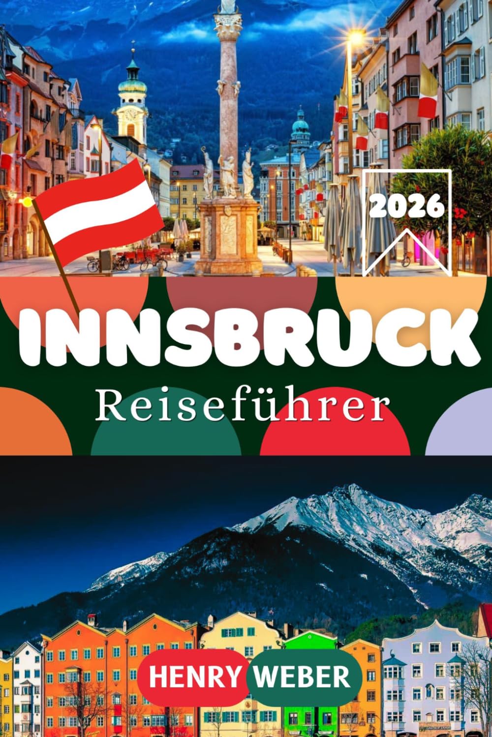 INNSBRUCK REISEFÜHRER 2026: Vom Goldenen Dachl zur Nordkette: Bergisel, die Altstadt und das Beste von Tirols Alpenhauptstadt