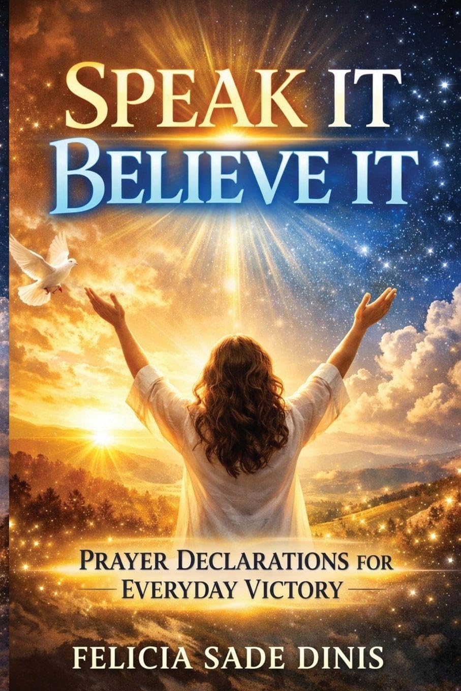 Speak It, Believe It: Prayer Declarations For Everyday Victory