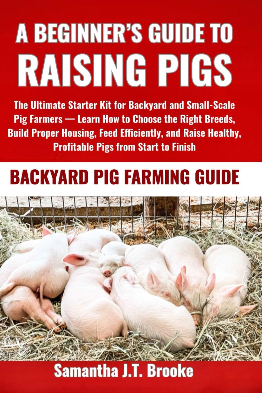 A BEGINNER’S GUIDE TO RAISING PIGS: The Ultimate Starter Kit for Backyard and Small-Scale Pig Farmers — Learn How to Choose the Right Breeds, Build ... Healthy, Profitable Pigs from Start to Finish