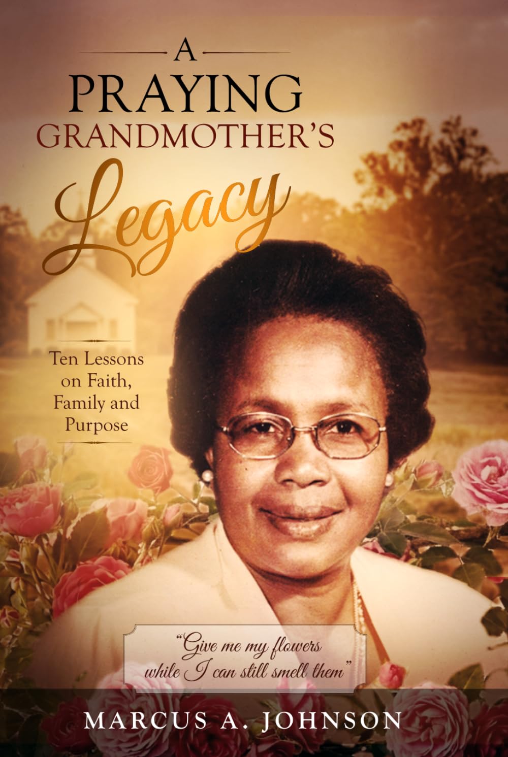 Ten Lessons from a Praying Grandmother: Faith. Family. Legacy. Lessons That Shaped My Life.