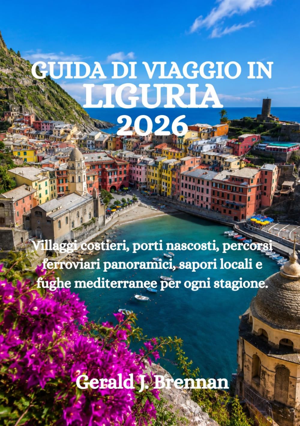GUIDA DI VIAGGIO IN LIGURIA 2026: Villaggi costieri, porti nascosti, percorsi ferroviari panoramici, sapori locali e fughe mediterranee per ogni stagione.