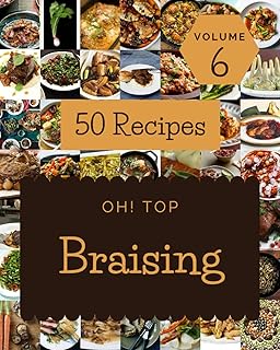 Oh! Top 50 Braising Recipes Volume 6: From The Braising Cookbook To The Table