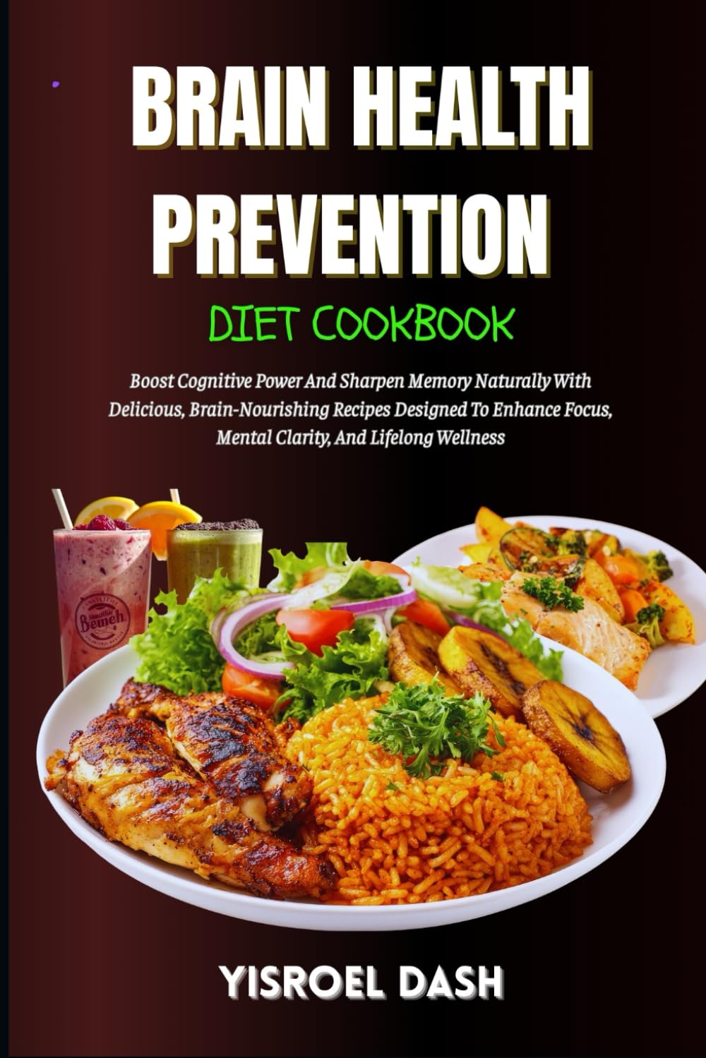 Brain Health Prevention Diet Cookbook: Boost Cognitive Power And Sharpen Memory Naturally With Delicious, Brain-Nourishing Recipes Designed To Enhance Focus, And Lifelong Wellness