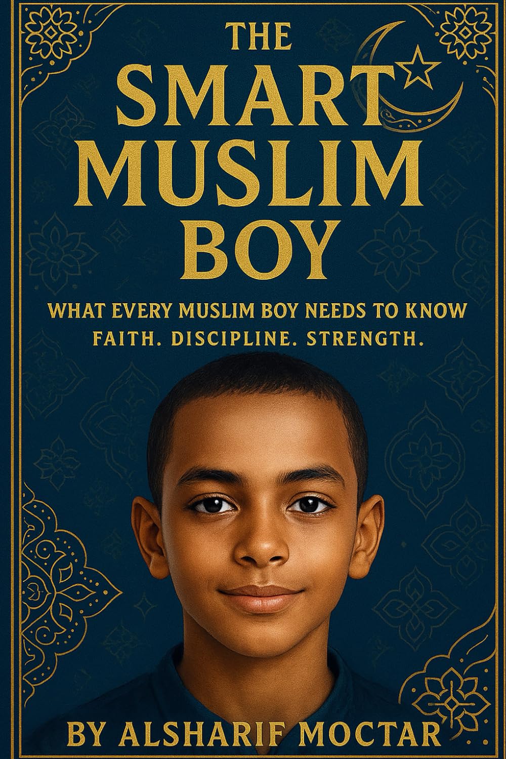 The Smart Muslim Boy: WHAT EVERY MUSLIM BOY NEEDS TO KNOW FAITH. DISCIPLINE. STRENGTH.