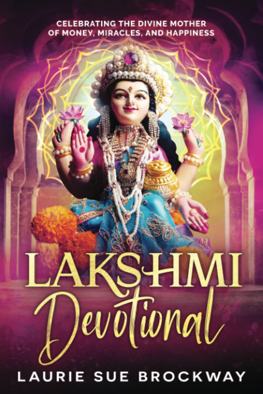 Lakshmi Devotional: Celebrating the Divine Mother of Money, Miracles, and Happiness