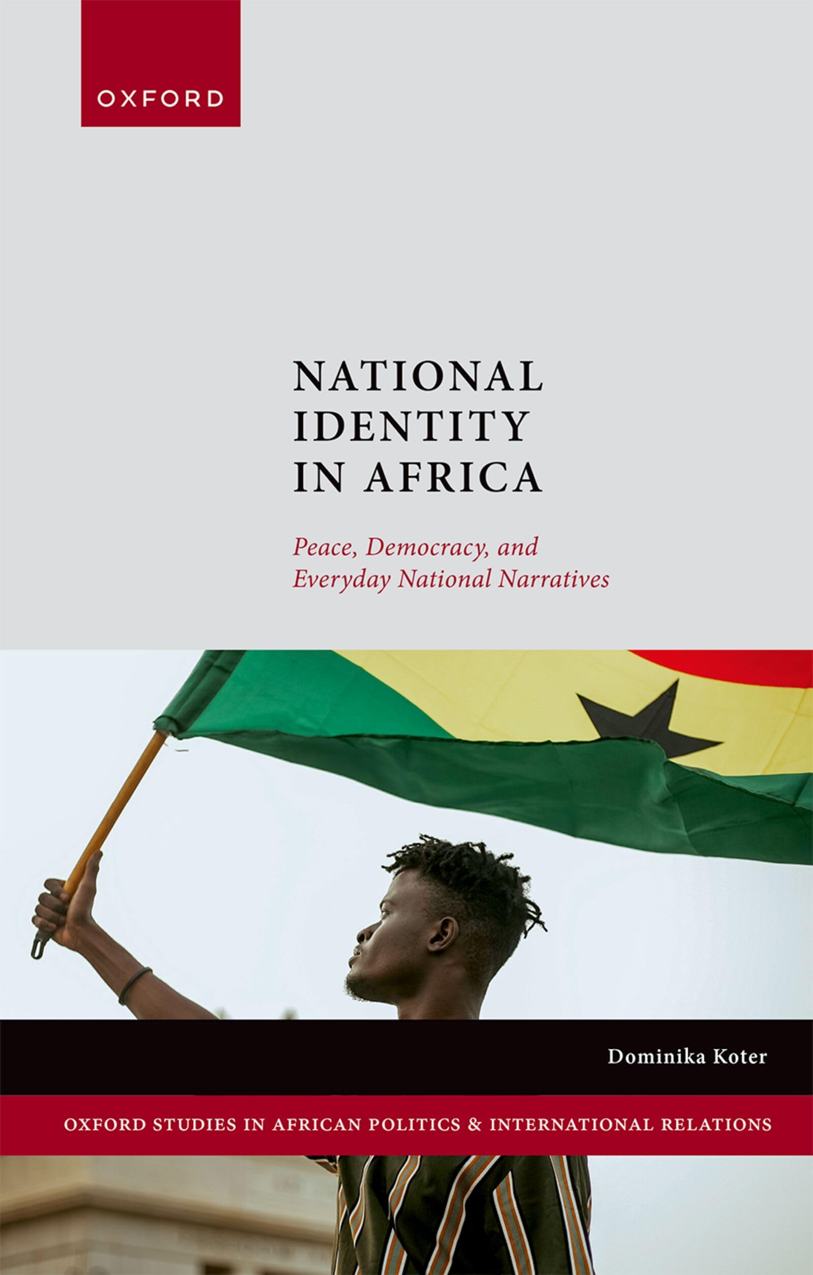 National Identity in Africa: Peace, Democracy, and Everyday National Narratives (Oxford Studies in African Politics and International Relations)