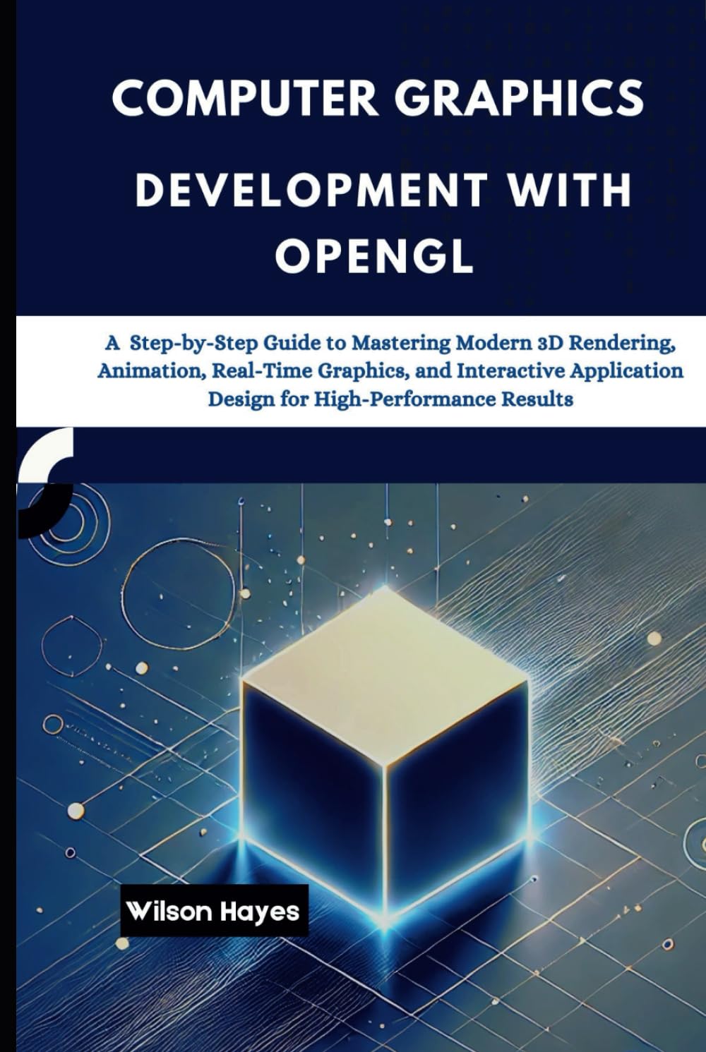 Computer Graphics Development with OpenGL: A Step-by-Step Guide to Mastering Modern 3D Rendering, Animation, Real-Time Graphics, and Interactive Application Design for High-Performance Results