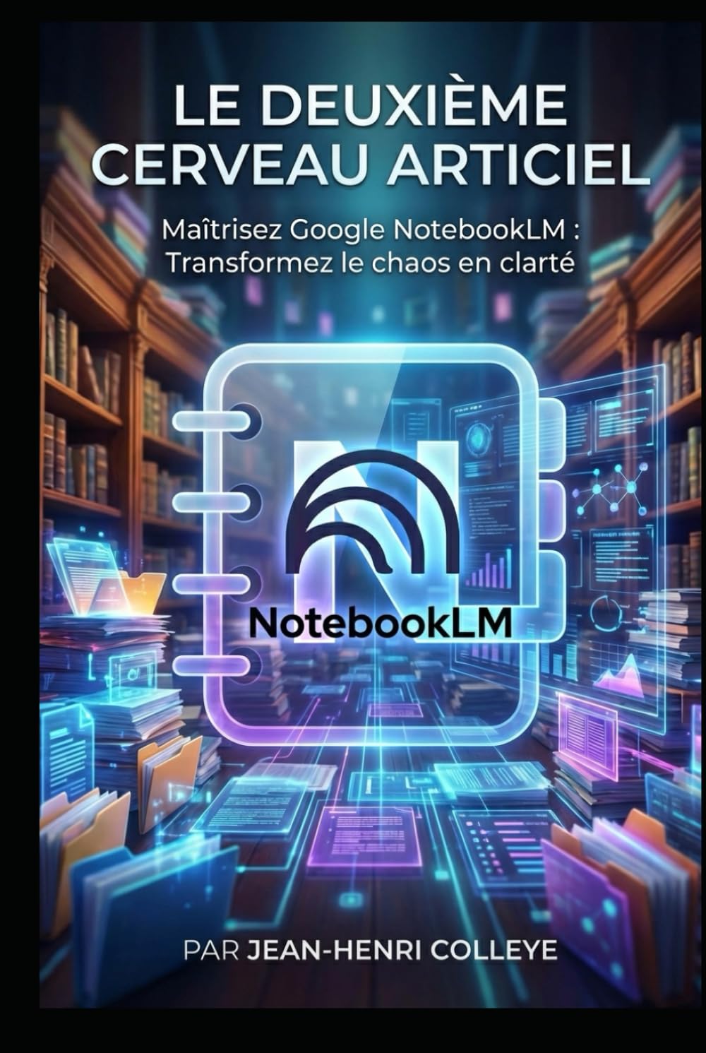 Le deuxième cerveau artificiel: Maîtrisez Google NoteBookLM : transformez le chaos en clarté