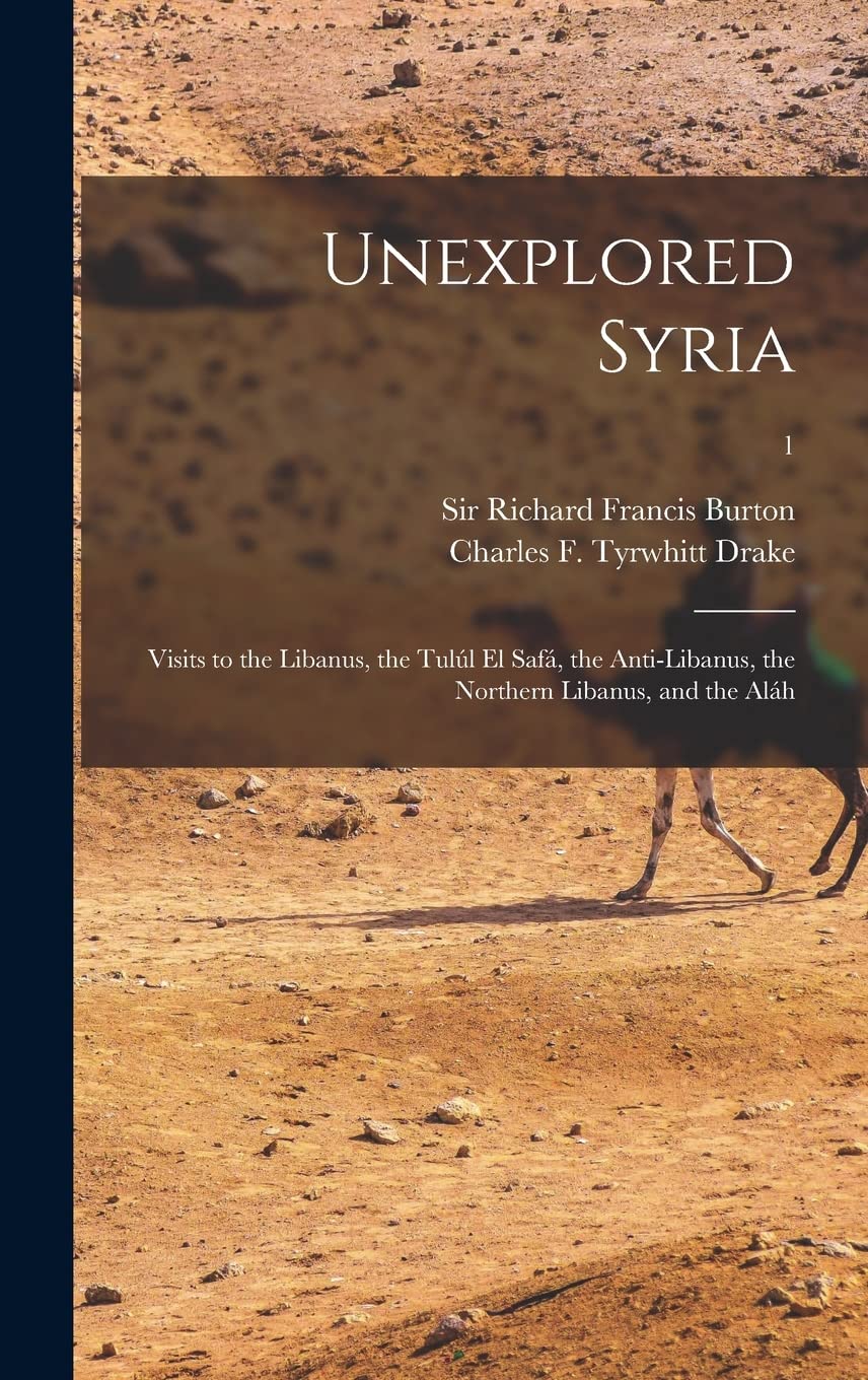 Unexplored Syria: Visits to the Libanus, the Tulúl El Safá, the Anti-Libanus, the Northern Libanus, and the Aláh; 1