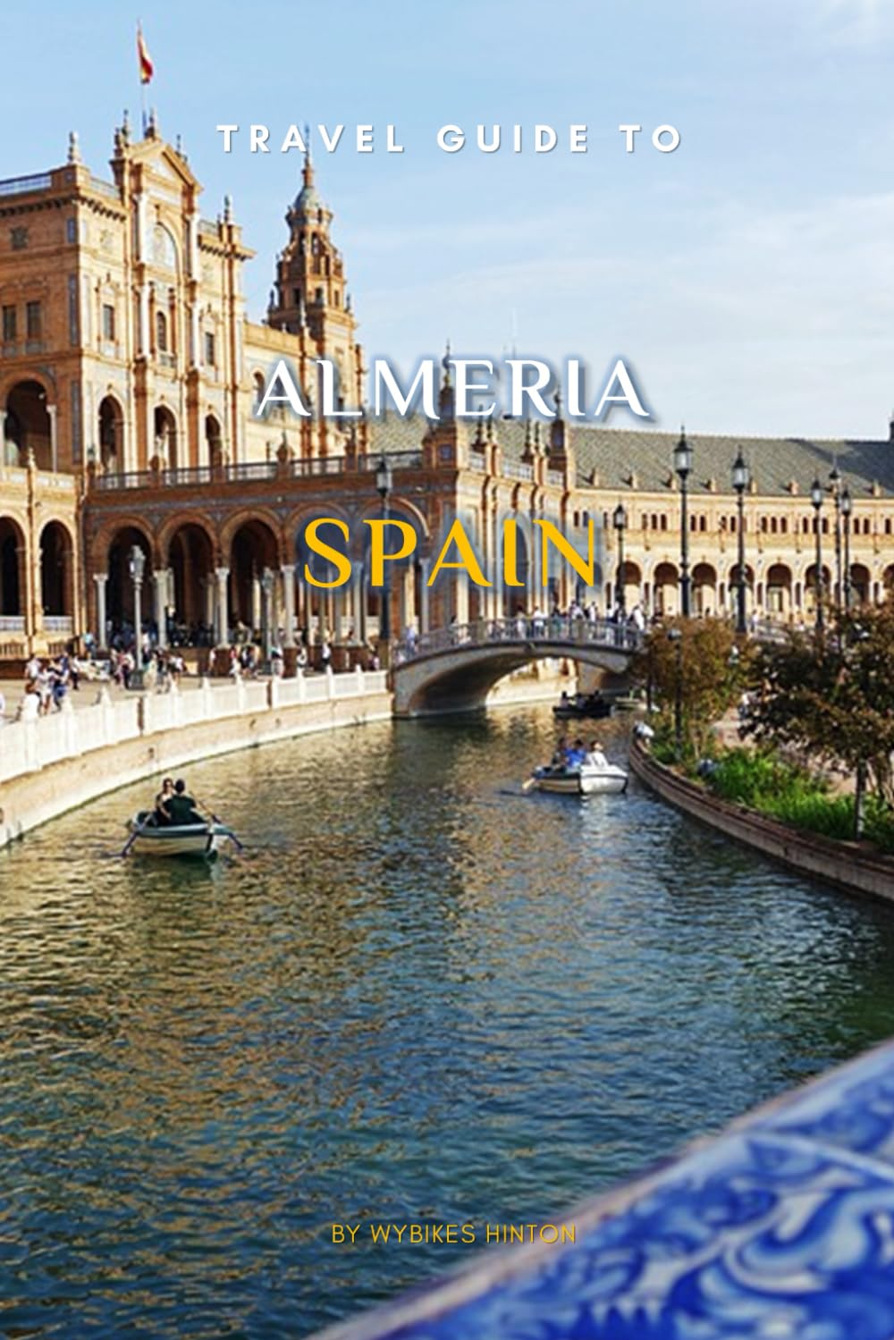 Travel Guide To Almeria, Spain.: Your Go-To Resource for an Amazing Trip! (Europe Travel Guides)