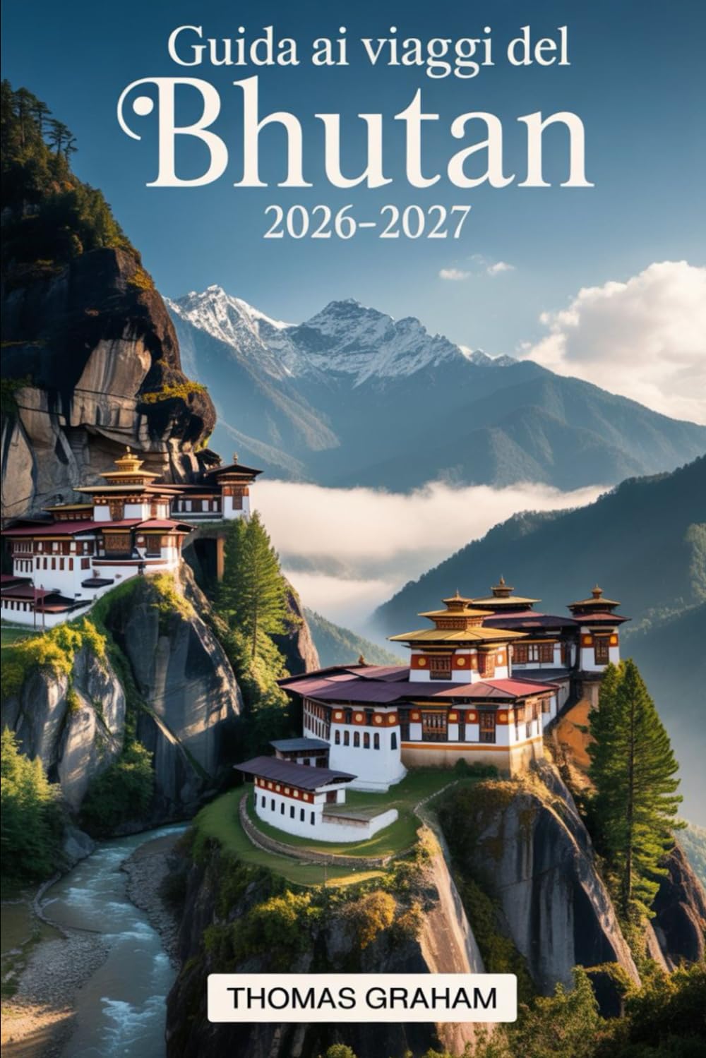 Guida ai Viaggi del Bhutan 2026–2027: Guida per visitatori per la prima volta a Paro Taktsang (Monastero del Nido della Tigre), Punakha Dzong, ... pratici su visti, etichetta culturale...