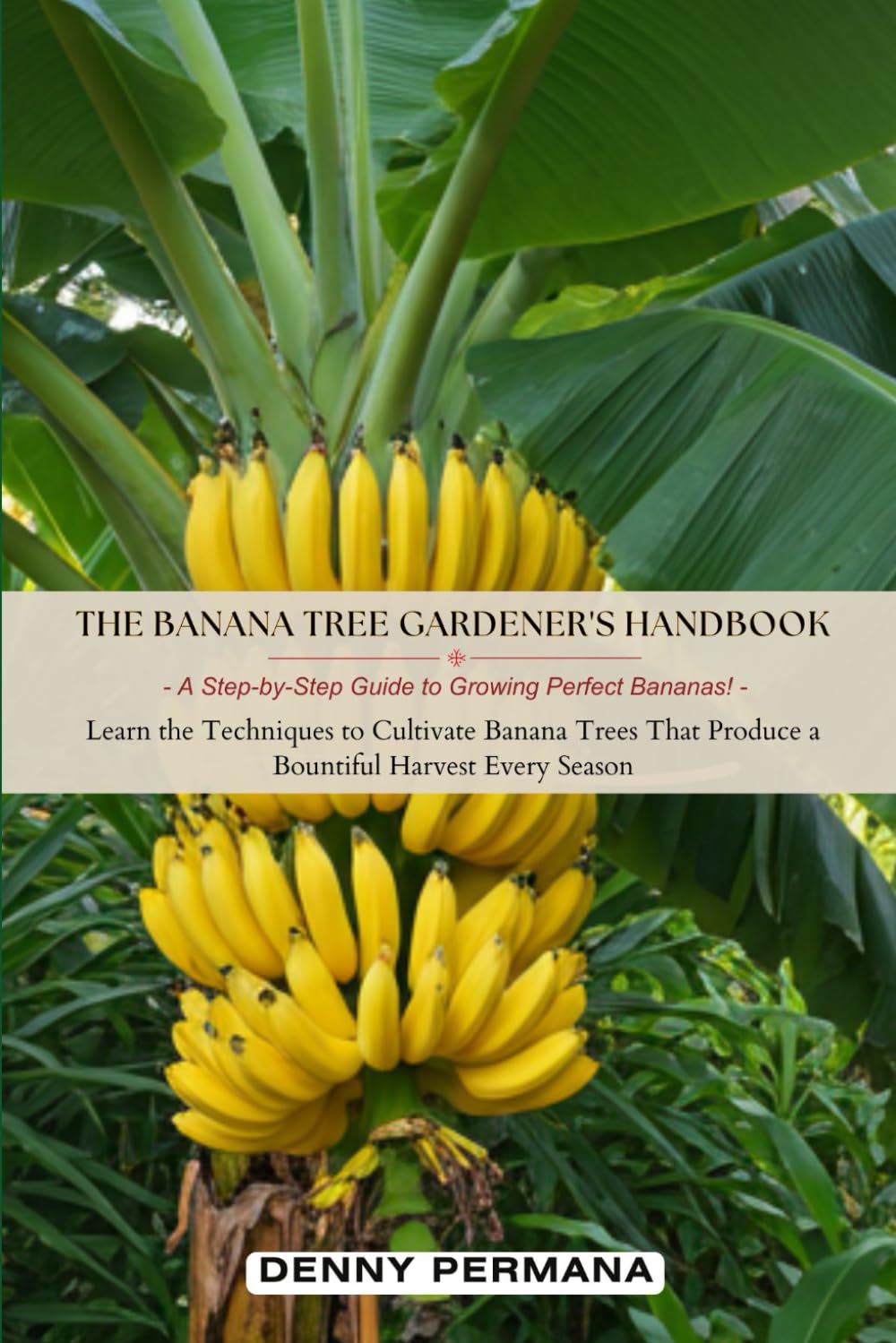 The Banana Tree Gardener's Handbook: A Step-by-Step Guide to Growing Perfect Bananas!: Learn the Techniques to Cultivate Banana Trees That Produce a Bountiful Harvest Every Season.