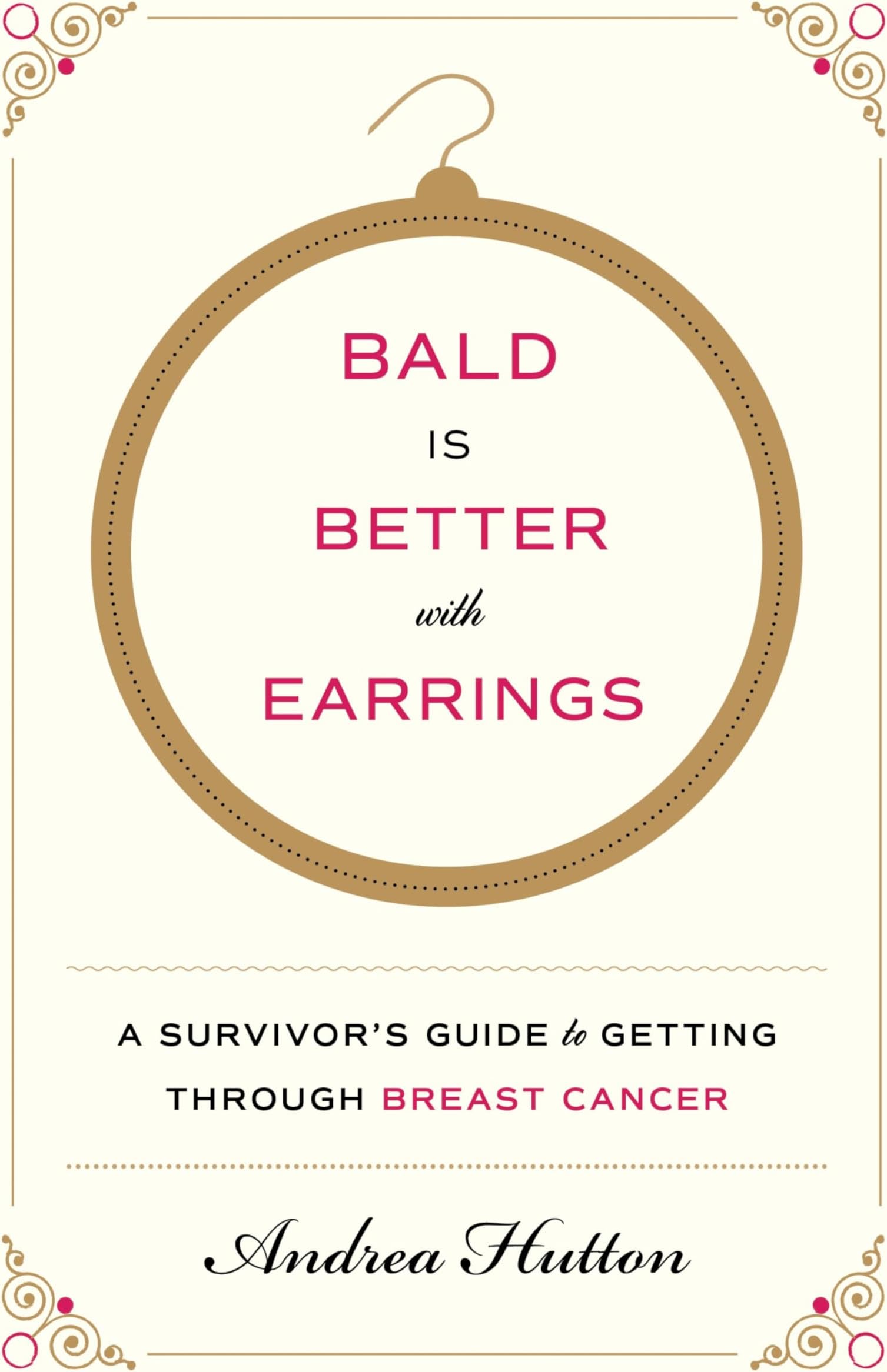 Bald Is Better with Earrings: A Survivor's Guide to Getting Through Breast Cancer