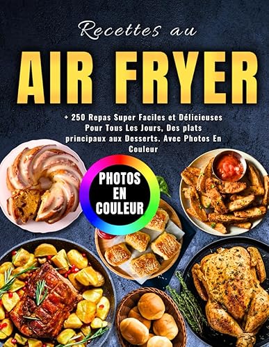 Recettes au Air Fryer: + 250 Repas Super Faciles et Délicieuses Pour Tous Les Jours, Des plats principaux aux Desserts. Avec Photos En Couleur