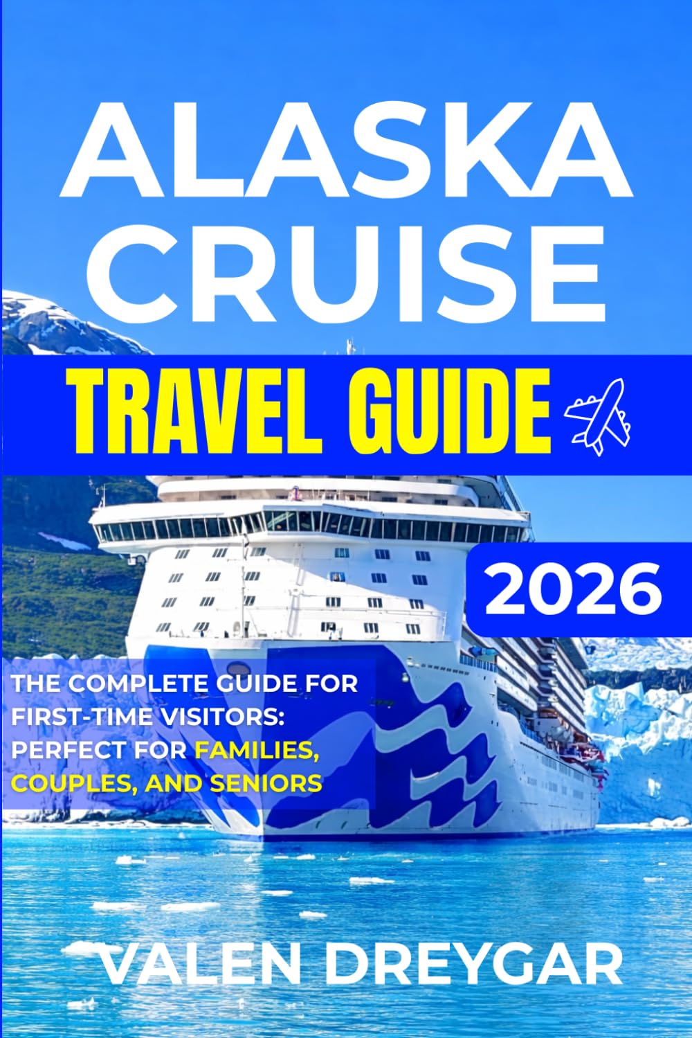 Alaska Cruise Travel Guide 2026: The Complete Guide for First-Time Visitors: Perfect for Families, Couples, and Seniors