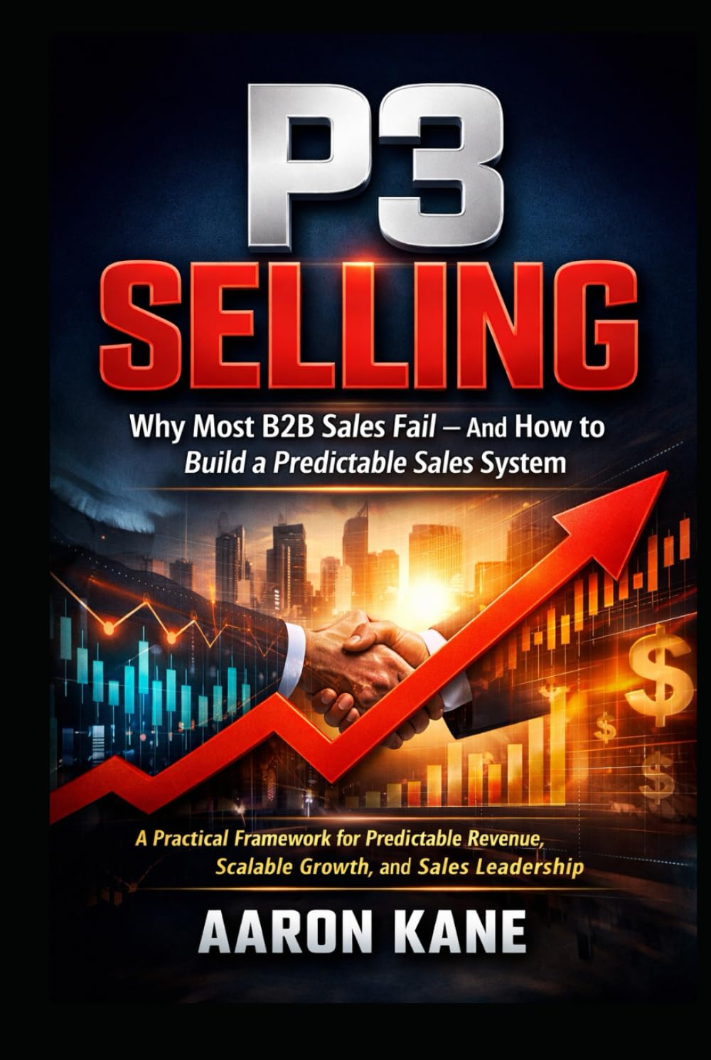 P3 SELLING: Why Most B2B Sales Fail — And How to Build a Predictable Sales System: A Practical Framework for Predictable Revenue, Scalable Growth, and Sales Leadership