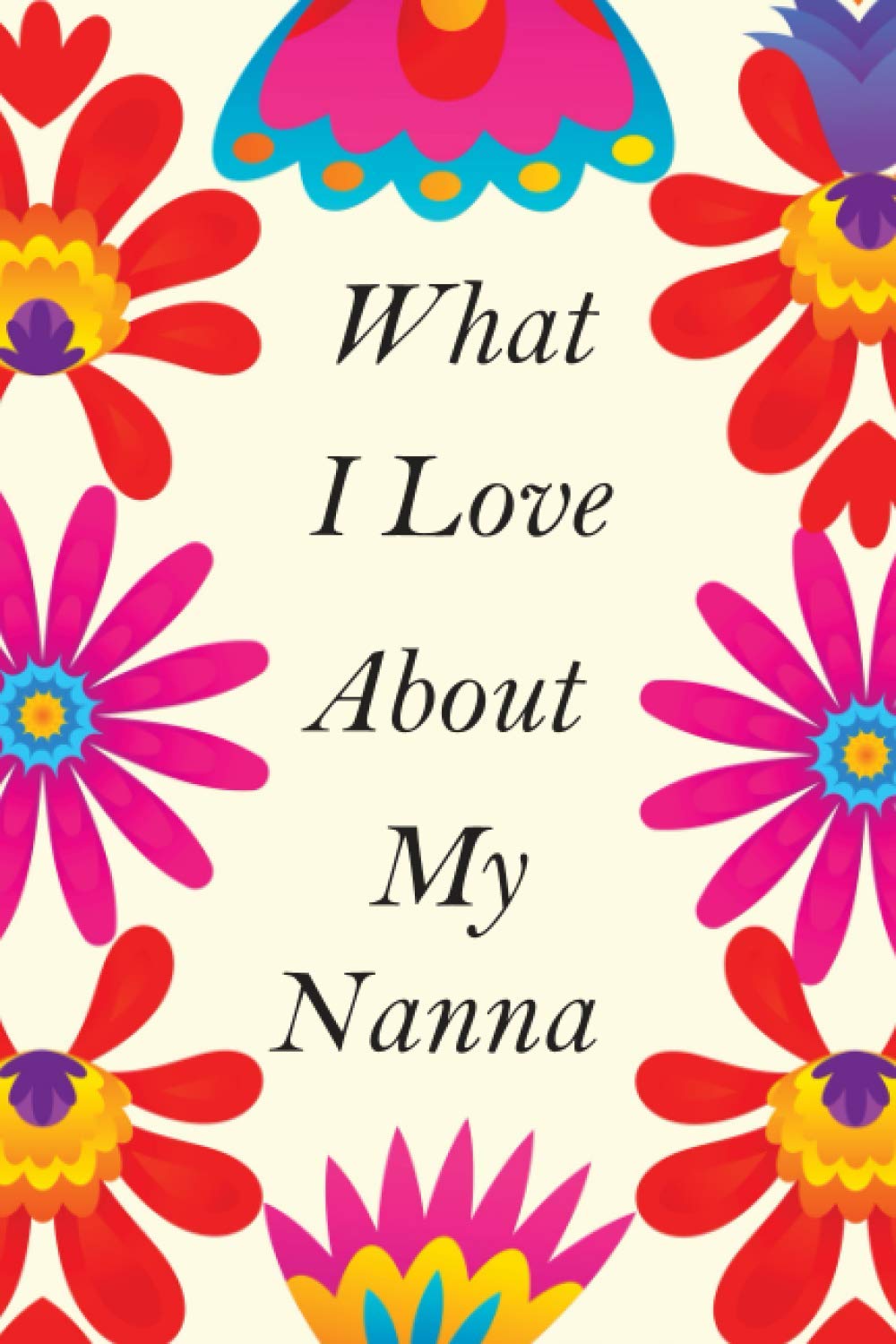 What I Love About My Nanna: Fill In Blank Book With Prompts (Over 50 Prompts) Keepsake For Nanna ! Easily Write The Reasons Why You Love Your Nanna, ... Grandparents And Christmas Day Journal