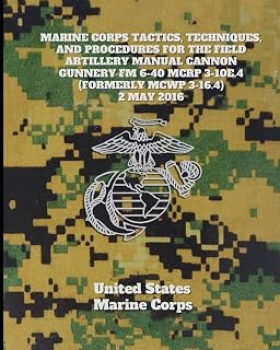 Marine Corps Tactics, Techniques, and Procedures for the Field Artillery Manual Cannon Gunnery FM 6-40 MCRP 3-10E.4 (Formerly MCWP 3-16.4) 2 May 2016