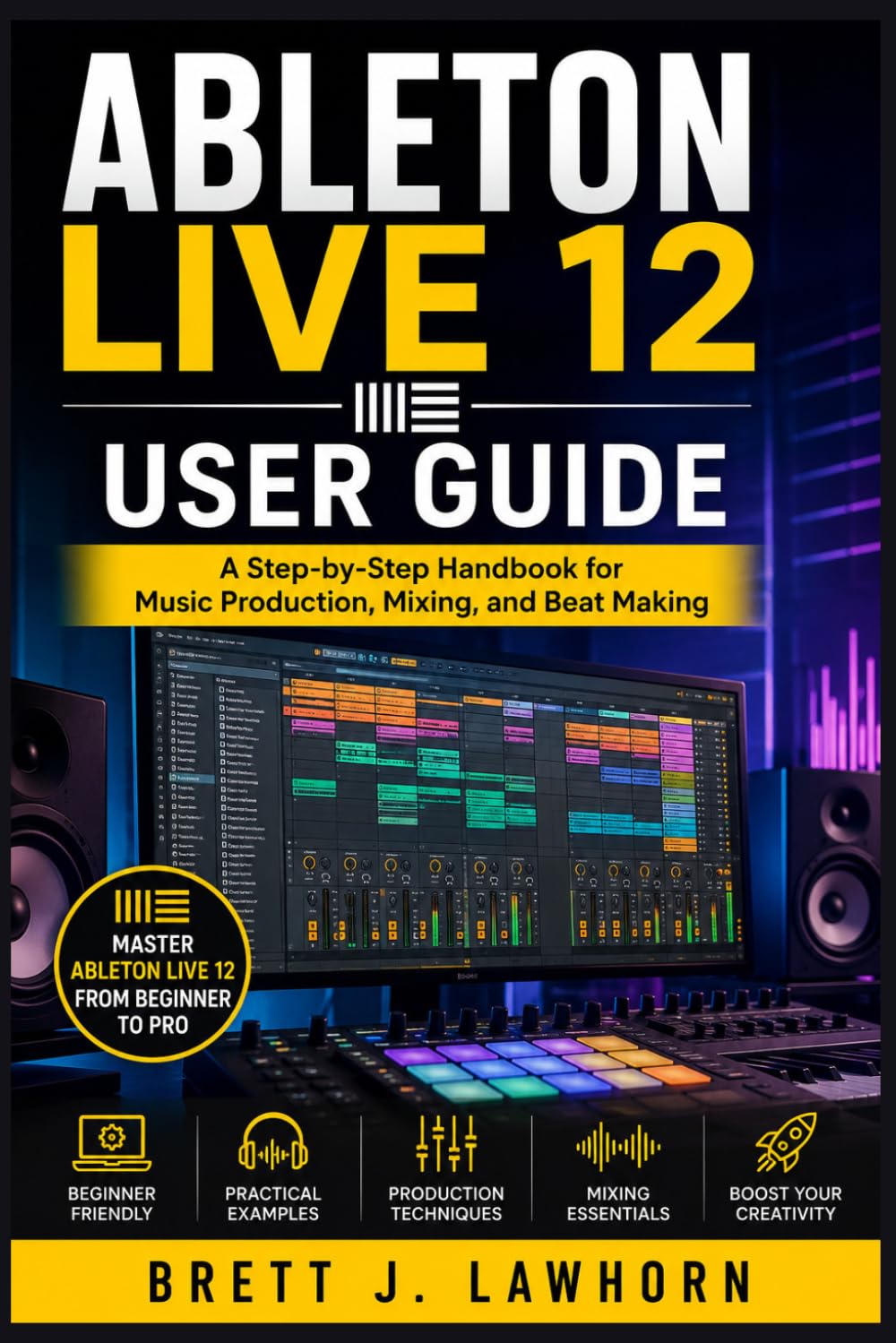 ABLETON LIVE 12 USER GUIDE: A Step-by-Step Handbook for Music Production, Mixing, and Beat Making