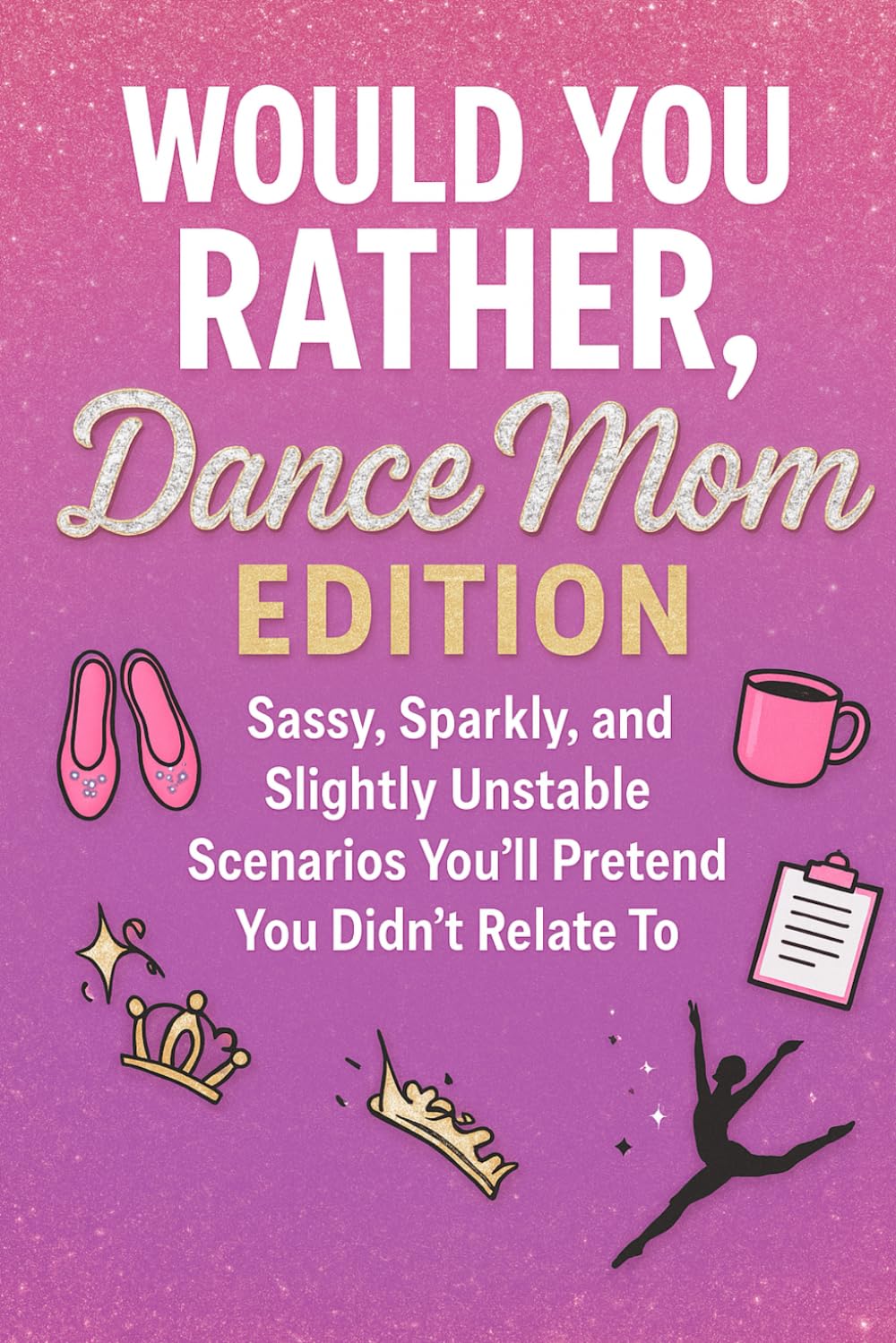 Would You Rather - Dance Moms Edition: Sassy, Sparkly, and Unstable Scenarios You'll Pretend You Didn't Relate To