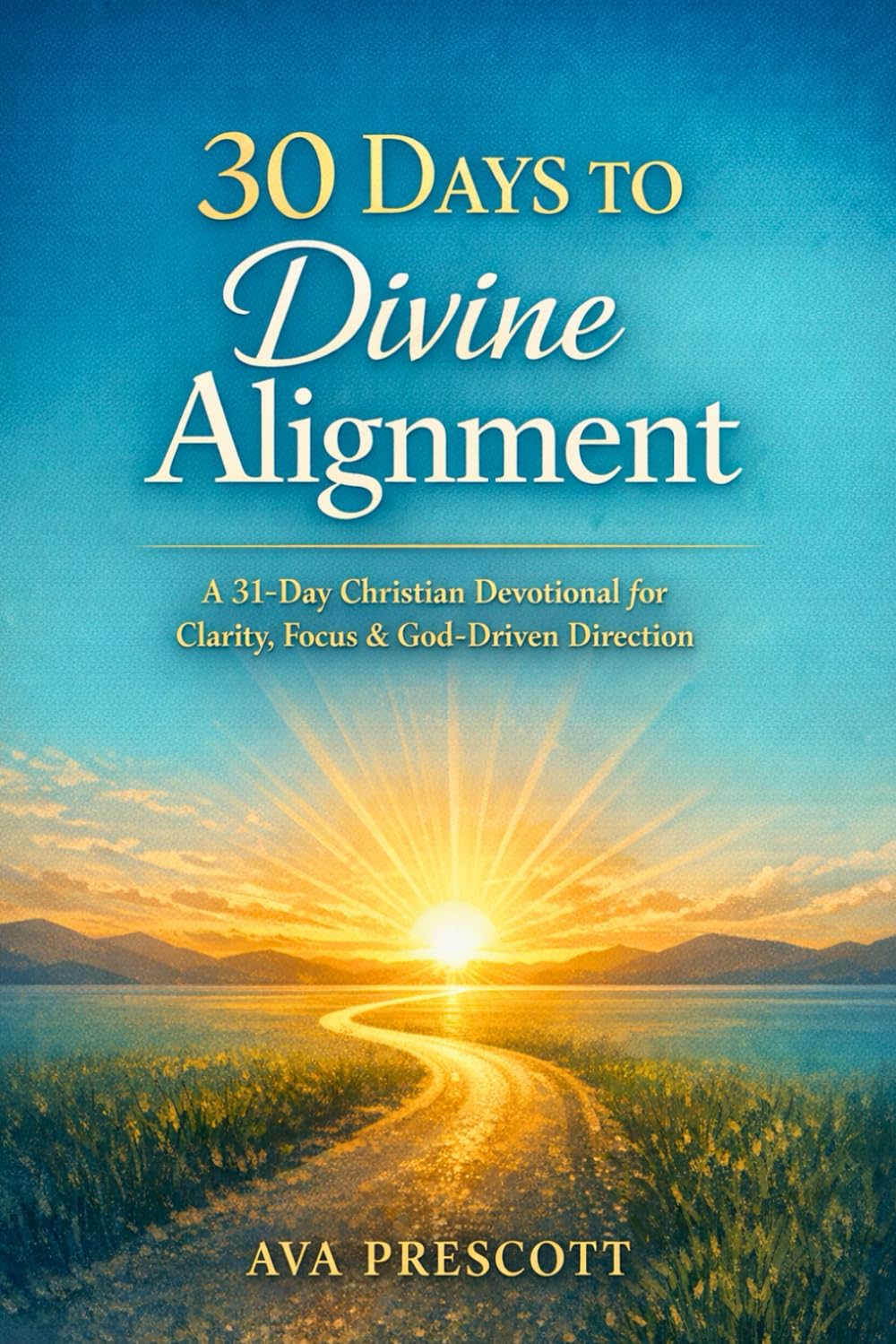 30 DAYS TO DIVINE ALIGNMENT: A New Year Devotional for Clarity, Focus, and GodDriven Direction