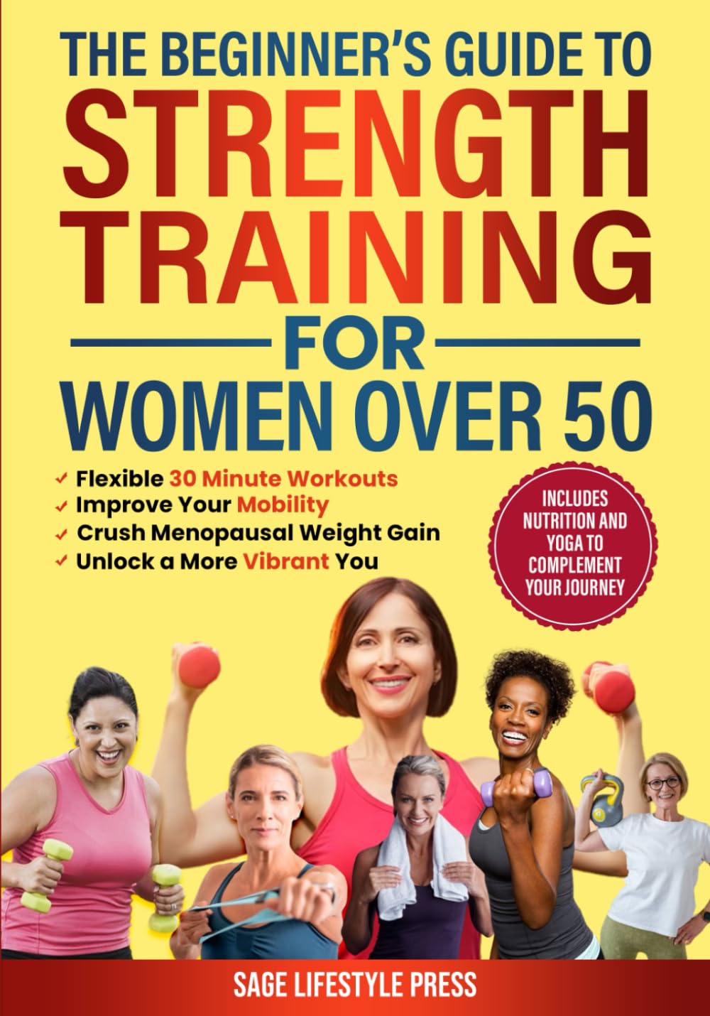 The Beginner's Guide To Strength Training for Women Over 50: Flexible 30 Minute Workouts, Improve Your Mobility, Crush Menopausal Weight Gain and Unlock a More Vibrant You