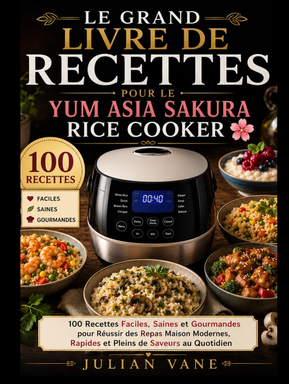 Le Grand Livre De Recettes Pour Le Yum Asia Sakura Rice Cooker: 100 Recettes Faciles, Saines et Gourmandes pour Réussir des Repas Maison Modernes, Rapides et Pleins de Saveurs au Quotidien