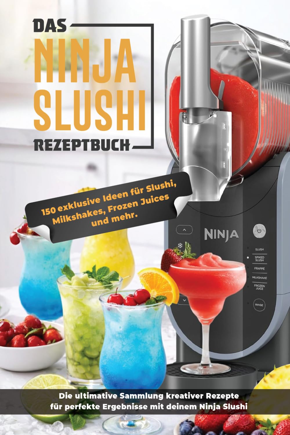 Ninja Slushi Rezeptbuch XXL: 150 geniale Slushis für heiße Tage – fruchtig, cremig & eiskalt, schnell gemacht, inkl. Tipps & Tricks