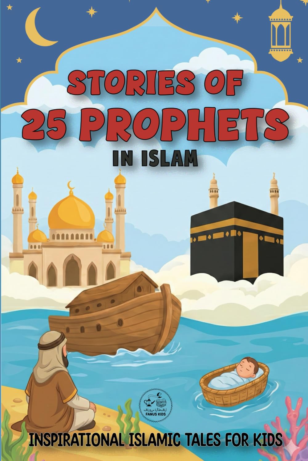 Stories Of 25 Prophets In Islam: Inspirational Islamic Tales for Kids to Discover Islam Beliefs and Teachings, Noble Values, and the Love for Allah | ... growing Muslim child | Islamic books for kids