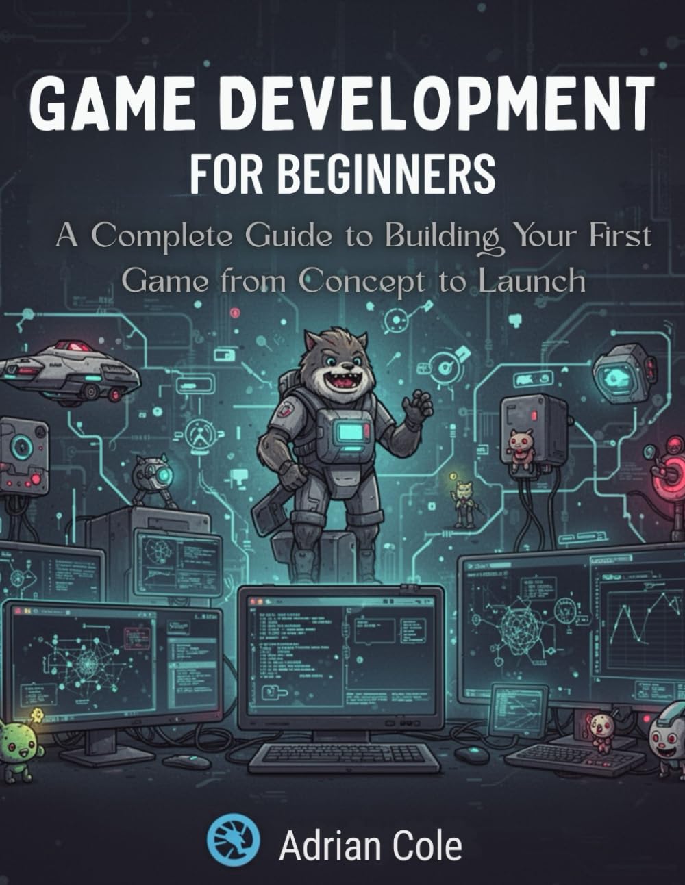 GAME DEVELOPMENT FOR BEGINNERS: A Complete Guide to Building Your First Game from Concept to Launch