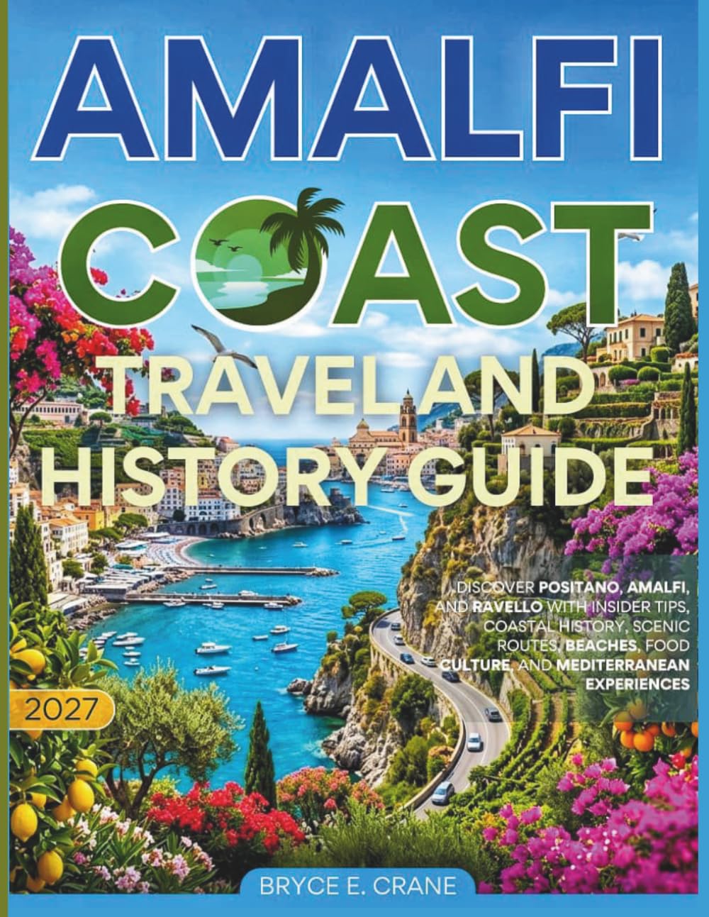 AMALFI COAST TRAVEL & HISTORY GUIDE 2027 (FULL COLOR): Discover Positano, Amalfi, and Ravello with insider tips, coastal history, scenic routes, beaches, food culture, and Mediterranean experiences