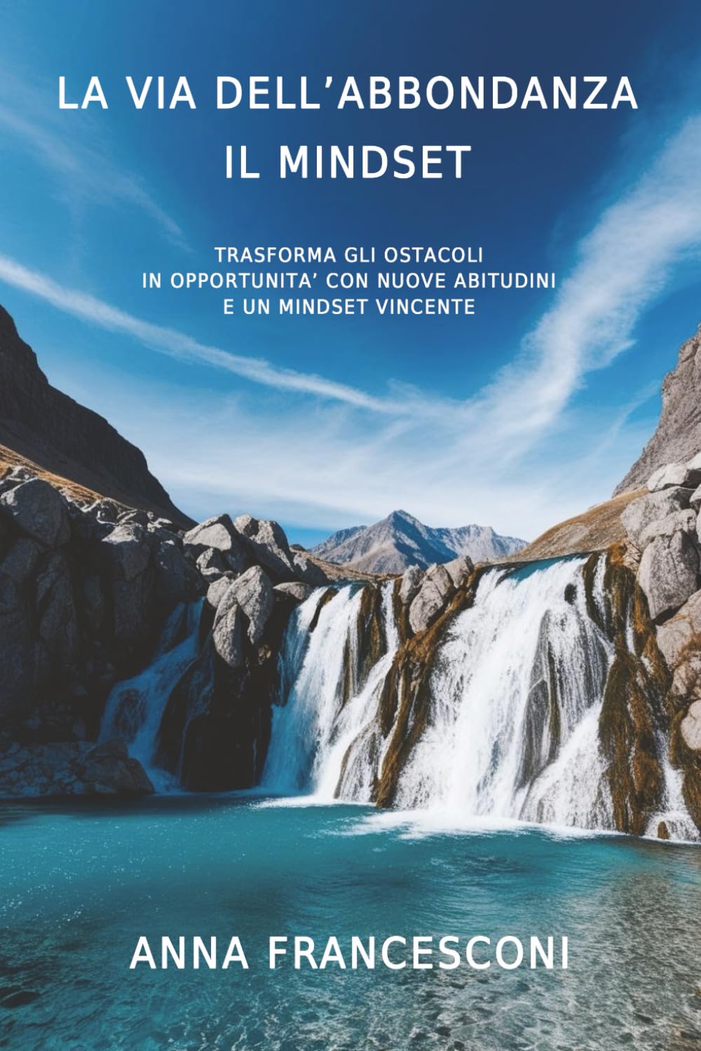LA VIA DELL'ABBONDANZA IL MINDSET: TRASFORMA GLI OSTACOLI IN OPPORTUNITA' CON NUOVE ABITUDINI E UN MINDSET VINCENTE