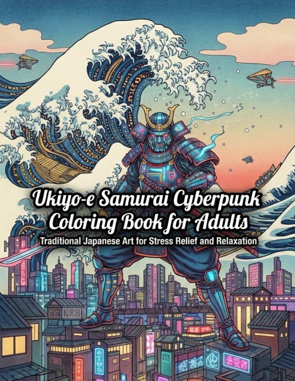 Ukiyo-e Samurai Cyberpunk Coloring Book for Adults: Traditional Japanese Art for Stress Relief and Relaxation: Japanese Art / Woodblock Print / Stress Relief / Mindfulness / Samurai Cyberpunk