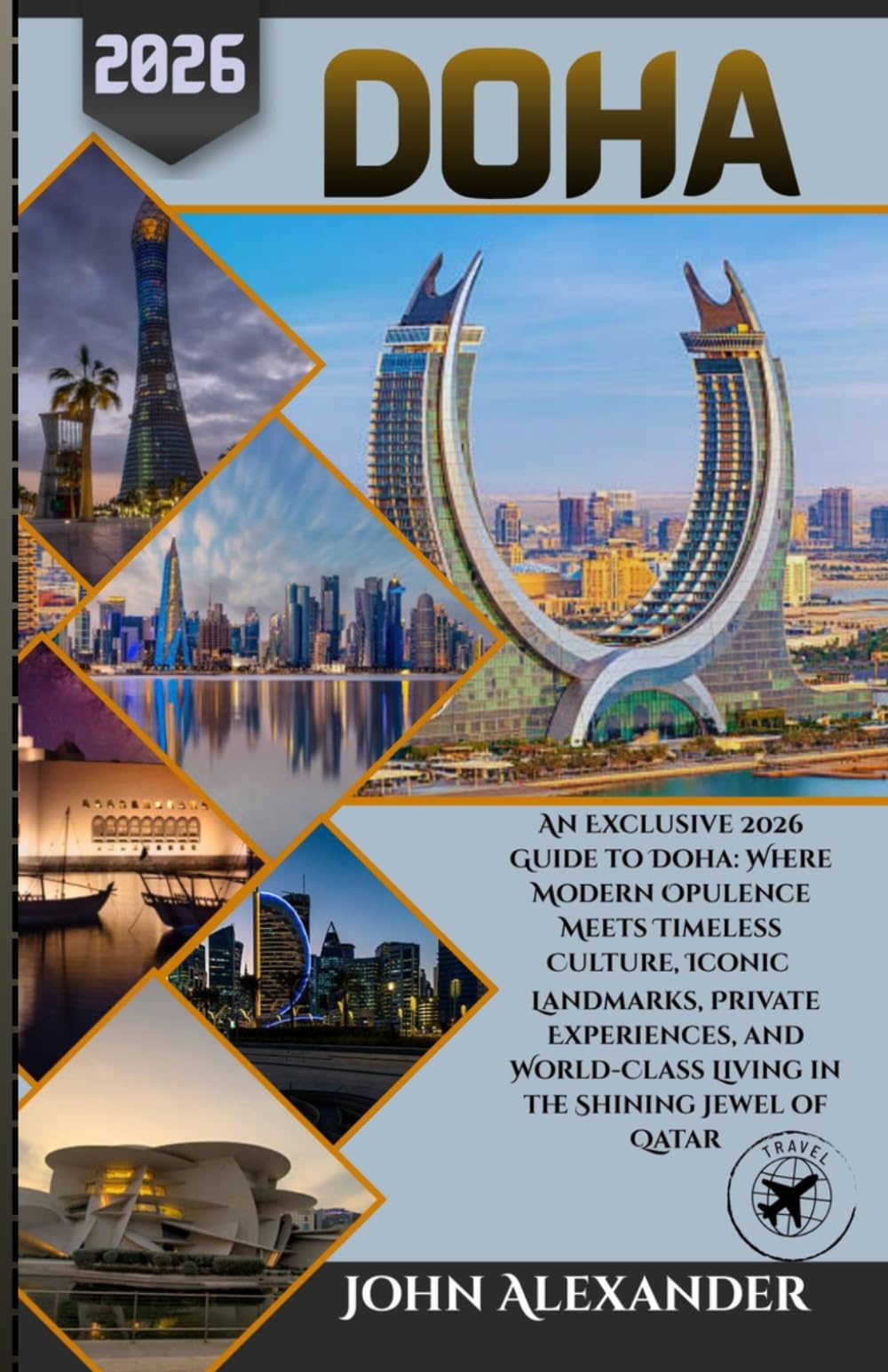 Doha Travel Guide 2026: An Exclusive 2026 Guide to Doha: Where Modern Opulence Meets Timeless Culture, Iconic Landmarks, Private Experiences, and World-Class Living in the Shining Jewel of Qatar