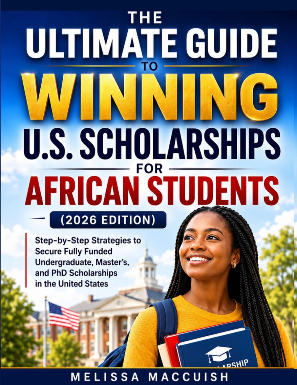 THE ULTIMATE GUIDE TO WINNING U.S. SCHOLARSHIPS FOR AFRICAN STUDENTS (2026 EDITION): A Step-by-Step Guide to Securing Fully Funded Undergraduate, Master's, and PhD Scholarships in the United States