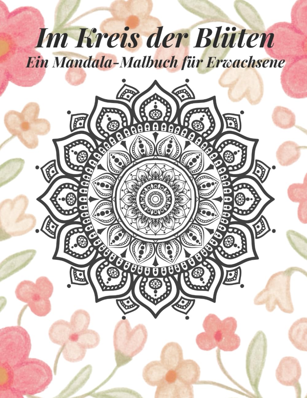 Im Kreis der Blüten: Ein Mandala-Malbuch für Erwachsene