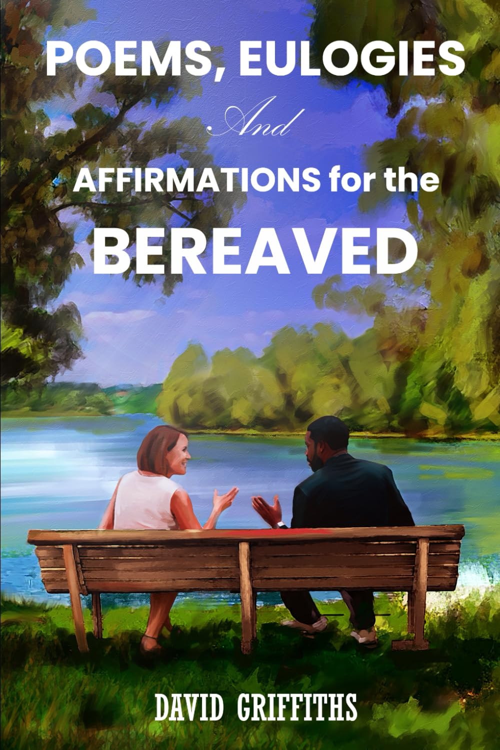 POEMS, EULOGIES AND AFFIRMATIONS FOR THE BEREAVED. (Helping you through Loss and Bereavement.)