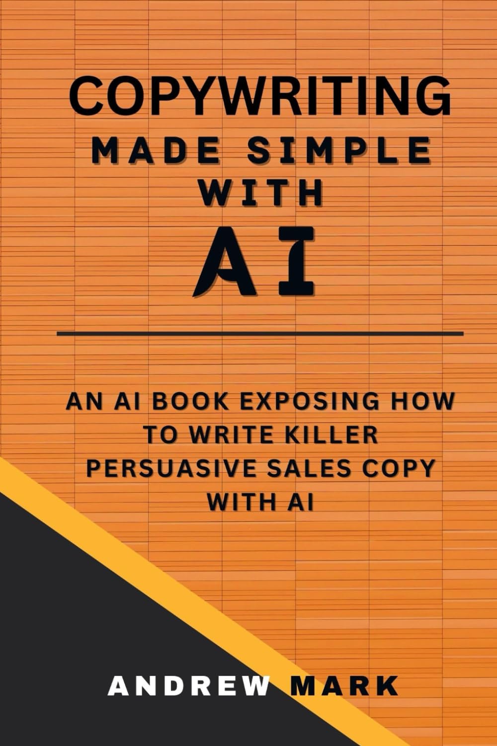 COPYWRITING MADE SIMPLE WITH AI: An AI Book Exposing How To Write Killer Persuasive Sales Copy With AI (Effective Copywriting Secrets and Hacks)
