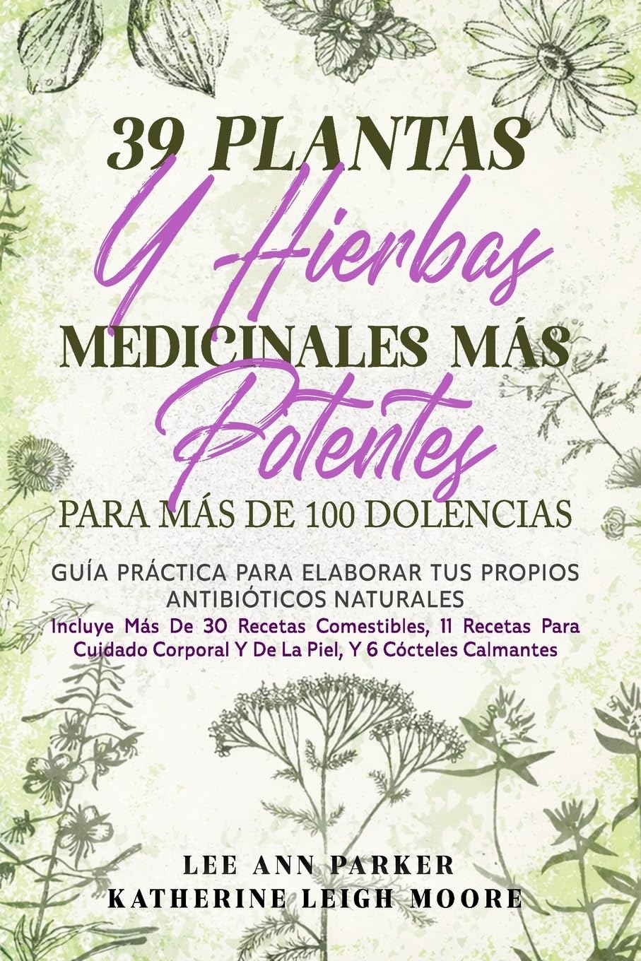 39 PLANTAS Y HIERBAS MEDICINALES MÁS POTENTES PARA MÁS DE 100 DOLENCIAS: Guía práctica para elaborar tus propios antibióticos naturales